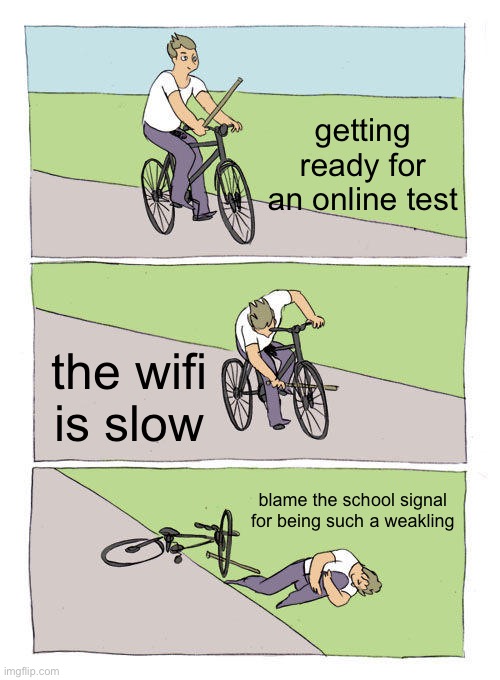 Bike Fall | getting ready for an online test; the wifi is slow; blame the school signal for being such a weakling | image tagged in memes,bike fall | made w/ Imgflip meme maker