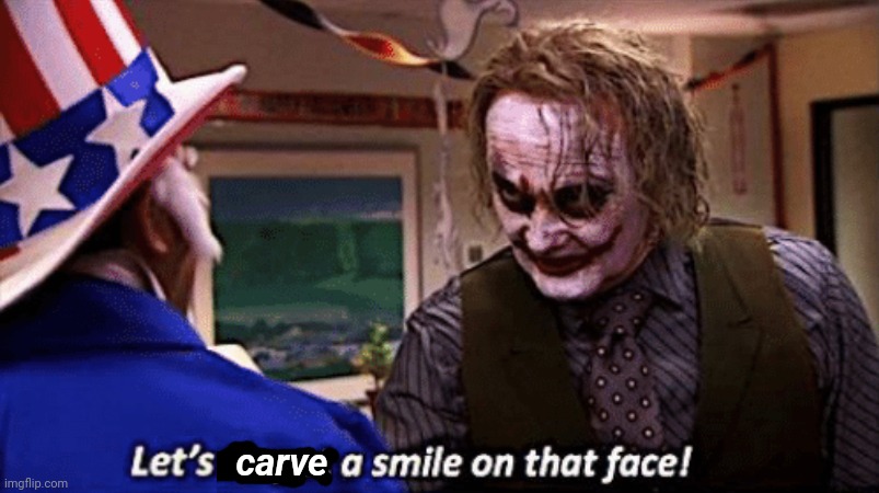 Let's put a smile on that face | carve | image tagged in let's put a smile on that face | made w/ Imgflip meme maker