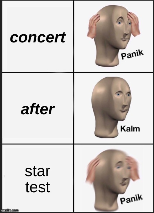 shool home time | concert; after; star test | image tagged in memes,panik kalm panik | made w/ Imgflip meme maker