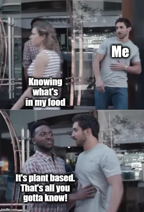 Plant based | Me; Knowing what's in my food; It's plant based.
That's all you
gotta know! | image tagged in bro not cool,memes,plant based,fake foods | made w/ Imgflip meme maker