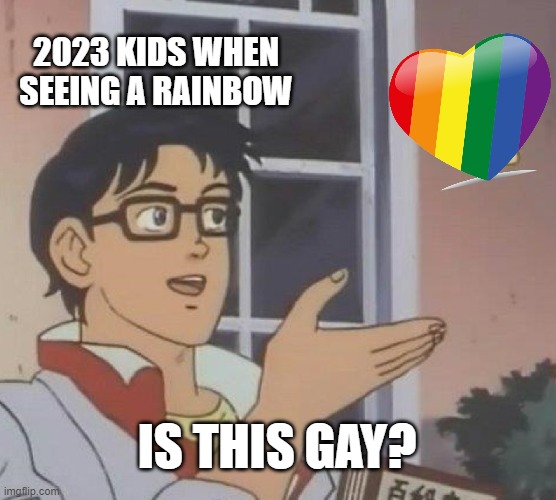 2023 kids when seeing a rainbow | 2023 KIDS WHEN SEEING A RAINBOW; IS THIS GAY? | image tagged in memes,is this a pigeon,gay,rainbow,pride | made w/ Imgflip meme maker