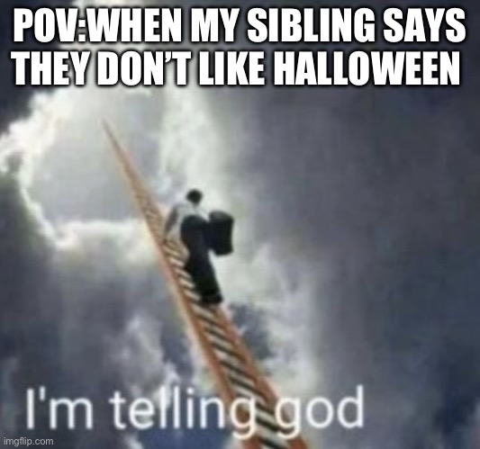 Fr tho | POV:WHEN MY SIBLING SAYS THEY DON’T LIKE HALLOWEEN | image tagged in im telling god | made w/ Imgflip meme maker