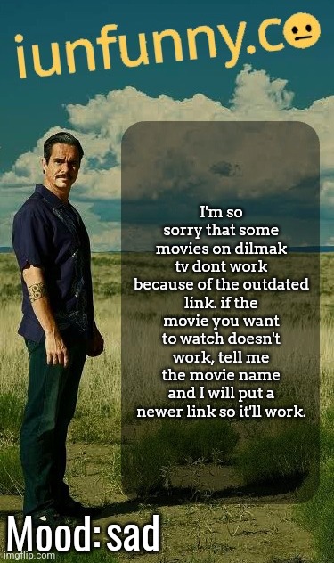 iUnFunny's Lalo Salamanca Template | I'm so sorry that some movies on dilmak tv dont work because of the outdated link. if the movie you want to watch doesn't work, tell me the movie name and I will put a newer link so it'll work. sad | image tagged in iunfunny's lalo salamanca template | made w/ Imgflip meme maker
