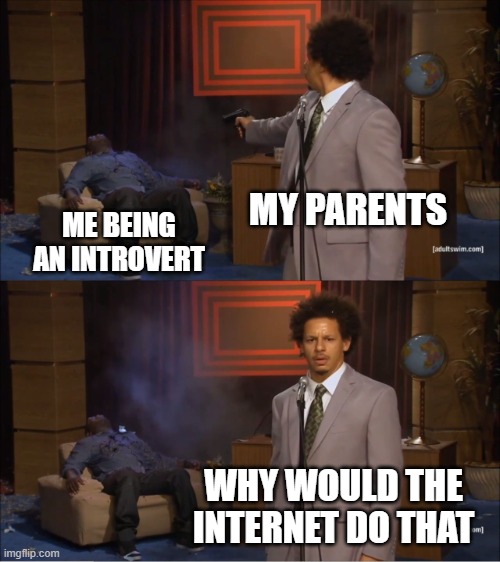 my parents always correct my mistakes when I talk, that's why I'm an introvert | MY PARENTS; ME BEING AN INTROVERT; WHY WOULD THE INTERNET DO THAT | image tagged in memes,who killed hannibal | made w/ Imgflip meme maker