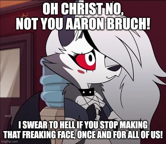Aaron Bunch meme | OH CHRIST NO, NOT YOU AARON BRUCH! I SWEAR TO HELL IF YOU STOP MAKING THAT FREAKING FACE, ONCE AND FOR ALL OF US! | image tagged in helluva boss loona blush | made w/ Imgflip meme maker
