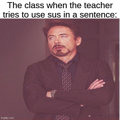 You forgot to write your name on your paper, that's kinda sus | The class when the teacher tries to use sus in a sentence: | image tagged in face you make robert downey jr,memes,funny,sus,school,teacher | made w/ Imgflip meme maker