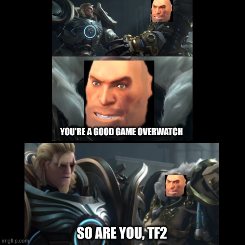 yes | YOU'RE A GOOD GAME OVERWATCH; SO ARE YOU, TF2 | image tagged in tf2,overwatch | made w/ Imgflip meme maker