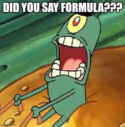 Plankton maximum Overdrive | DID YOU SAY FORMULA??? | image tagged in plankton maximum overdrive | made w/ Imgflip meme maker