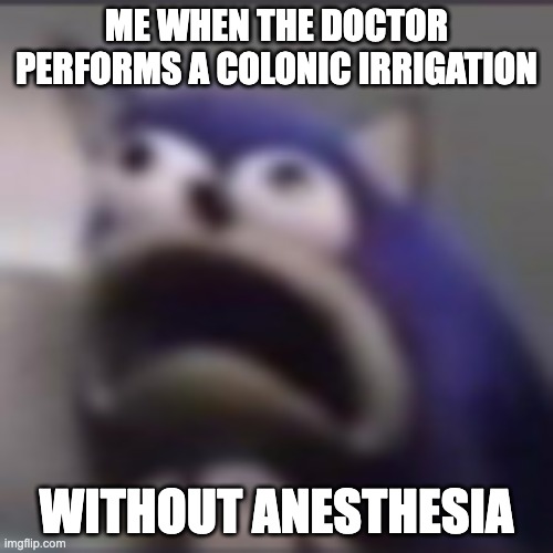 OMG i hate it when this happens! | ME WHEN THE DOCTOR PERFORMS A COLONIC IRRIGATION; WITHOUT ANESTHESIA | image tagged in distress,funny,relatable,fun | made w/ Imgflip meme maker