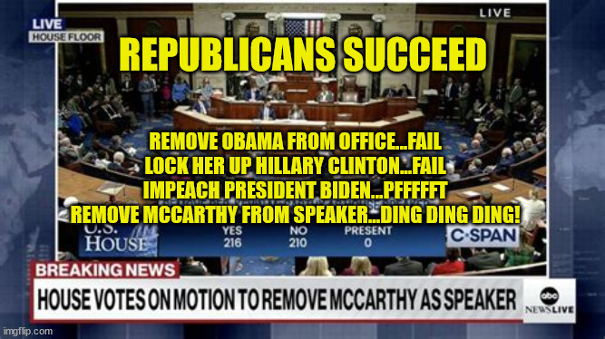 GOP WINNING! | REPUBLICANS SUCCEED; REMOVE OBAMA FROM OFFICE...FAIL
LOCK HER UP HILLARY CLINTON...FAIL
IMPEACH PRESIDENT BIDEN...PFFFFFT
REMOVE MCCARTHY FROM SPEAKER...DING DING DING! | image tagged in vacant,winning,kevin mccarthy,matt gaetz,maga | made w/ Imgflip meme maker