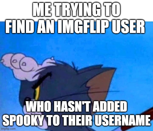Tom looking for something | ME TRYING TO FIND AN IMGFLIP USER; WHO HASN'T ADDED SPOOKY TO THEIR USERNAME | image tagged in tom looking for something | made w/ Imgflip meme maker