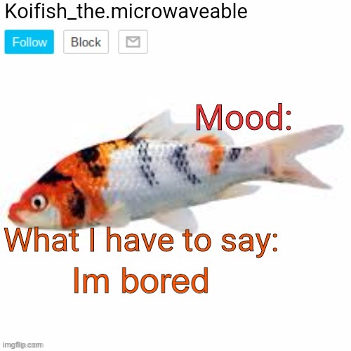 Koifish_the.microwaveable announcement | Im bored | image tagged in koifish_the microwaveable announcement | made w/ Imgflip meme maker