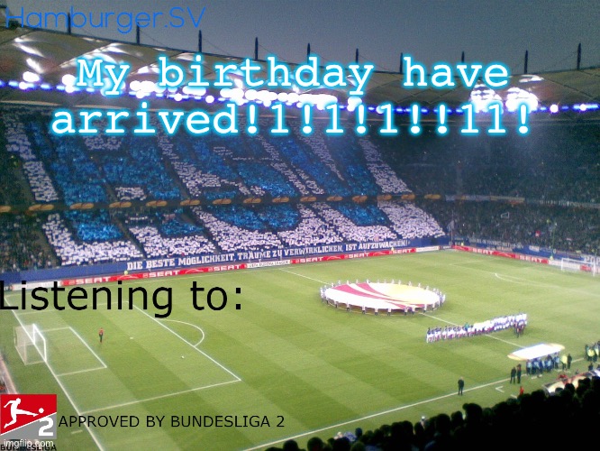 Bundesliga 2 approved annoucment temp | My birthday have arrived!1!1!1!!11! | image tagged in bundesliga 2 approved annoucment temp | made w/ Imgflip meme maker