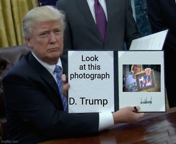 Best legislation | Look at this photograph; D. Trump | image tagged in memes,trump bill signing,nickleback,photography | made w/ Imgflip meme maker