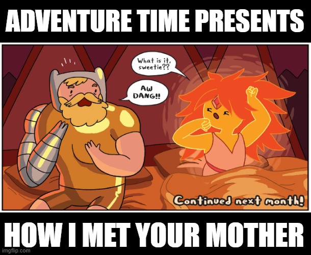 . | ADVENTURE TIME PRESENTS; HOW I MET YOUR MOTHER | image tagged in memes | made w/ Imgflip meme maker