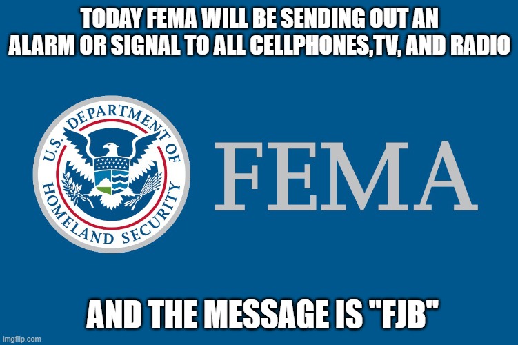 FEMA AND ALERT SYSTEM!!! | TODAY FEMA WILL BE SENDING OUT AN ALARM OR SIGNAL TO ALL CELLPHONES,TV, AND RADIO; AND THE MESSAGE IS "FJB" | image tagged in cellphone,tv,radio,government,signal,fjb | made w/ Imgflip meme maker