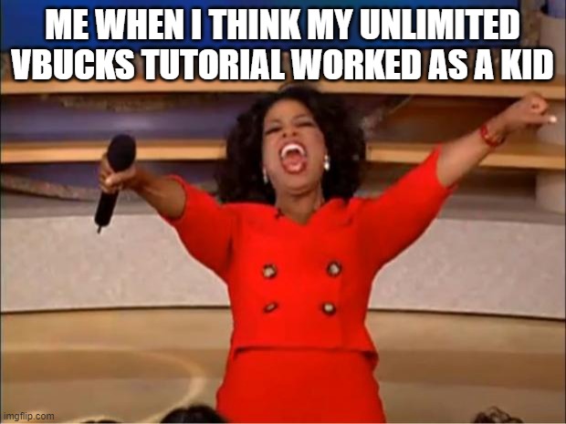 Unlimited VBUCKS glitch! | ME WHEN I THINK MY UNLIMITED VBUCKS TUTORIAL WORKED AS A KID | image tagged in memes,oprah you get a | made w/ Imgflip meme maker