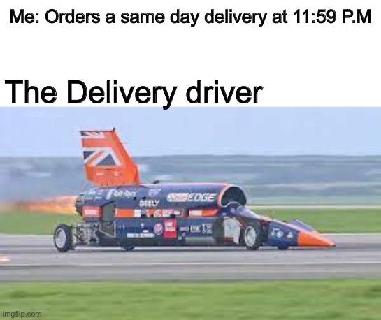 Car That goes faster then sound | Me: Orders a same day delivery at 11:59 P.M; The Delivery driver | image tagged in memes,funny,speed,comparison,true,order | made w/ Imgflip meme maker