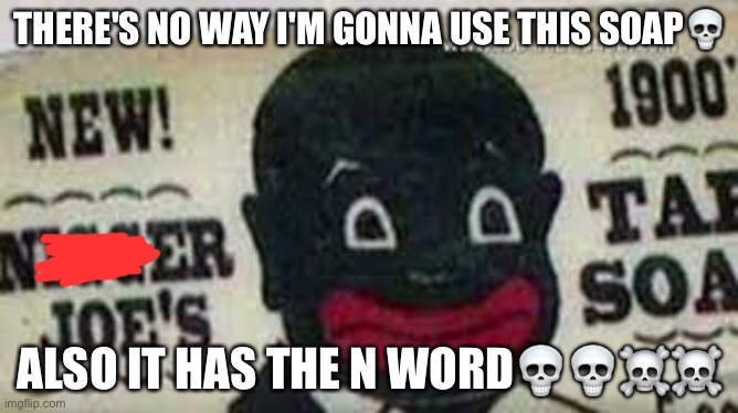 There's no way | THERE'S NO WAY I'M GONNA USE THIS SOAP💀; ALSO IT HAS THE N WORD💀💀☠️☠️ | image tagged in memes,dark humor,n word,soap | made w/ Imgflip meme maker