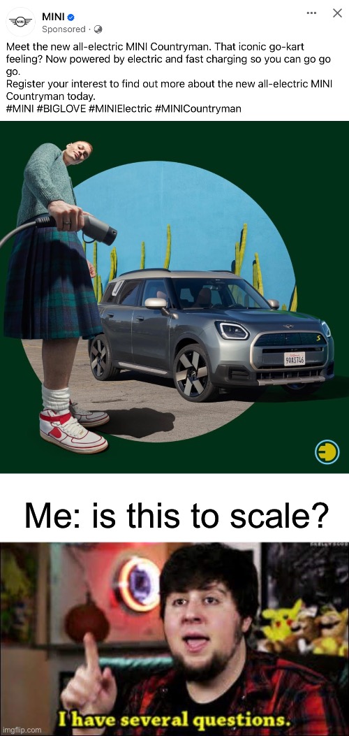 Scale | Me: is this to scale? | image tagged in i have several questions,questions,mini me,car | made w/ Imgflip meme maker