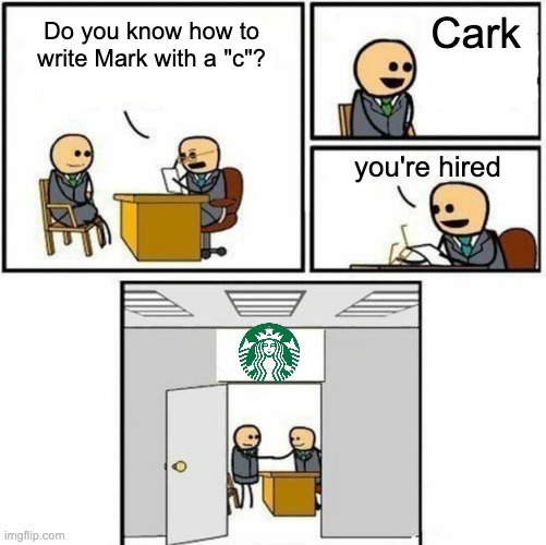 inspiration from a reddit post | Cark; Do you know how to write Mark with a "c"? you're hired | image tagged in you're hired | made w/ Imgflip meme maker