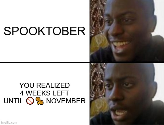 Oh yeah! Oh no... | SPOOKTOBER; YOU REALIZED 4 WEEKS LEFT UNTIL 🚫🥜 NOVEMBER | image tagged in oh yeah oh no | made w/ Imgflip meme maker
