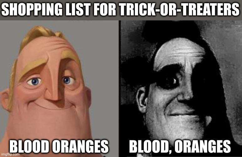 Shopping list | SHOPPING LIST FOR TRICK-OR-TREATERS; BLOOD ORANGES; BLOOD, ORANGES | image tagged in traumatized mr incredible,blood,oranges,shopping list | made w/ Imgflip meme maker