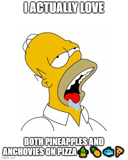 Homer Simpson Drooling | I ACTUALLY LOVE BOTH PINEAPPLES AND ANCHOVIES ON PIZZA???? | image tagged in homer simpson drooling | made w/ Imgflip meme maker