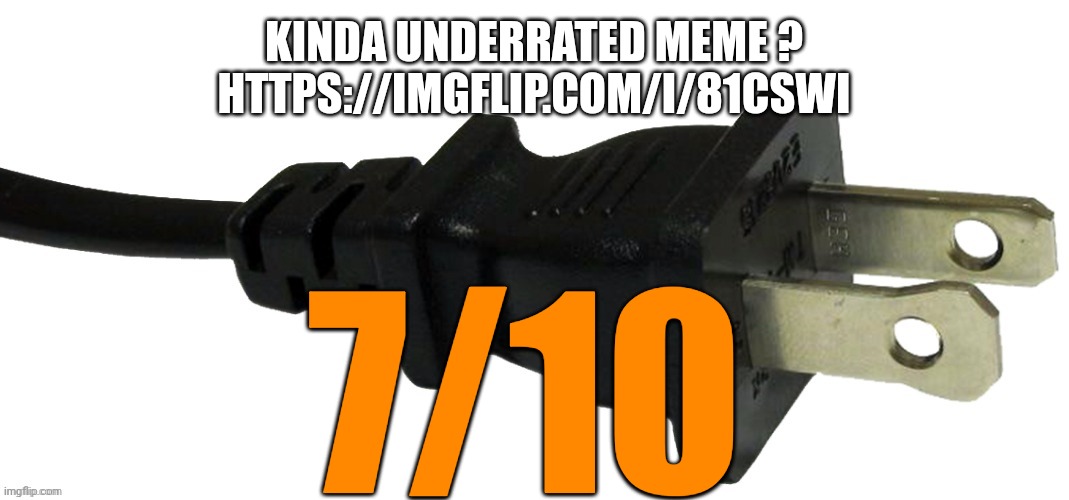7/10 meme | KINDA UNDERRATED MEME ?
HTTPS://IMGFLIP.COM/I/81CSWI; 7/10 | image tagged in plug | made w/ Imgflip meme maker