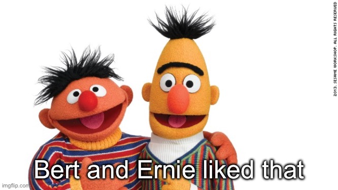 bert and ernie | Bert and Ernie liked that | image tagged in bert and ernie | made w/ Imgflip meme maker