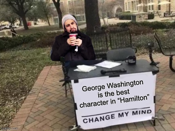 Lin-Manuel pondering | George Washington is the best character in “Hamilton” | image tagged in hamilton,lin-manuel,you can't change my mind,theater,broadway | made w/ Imgflip meme maker