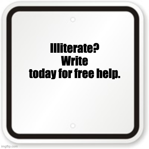 Help is on the way | Illiterate? Write today for free help. | image tagged in blank sign with border | made w/ Imgflip meme maker