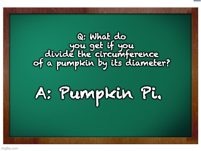 Some Pi for you | Q: What do you get if you divide the circumference of a pumpkin by its diameter? A: Pumpkin Pi. | image tagged in green blank blackboard | made w/ Imgflip meme maker
