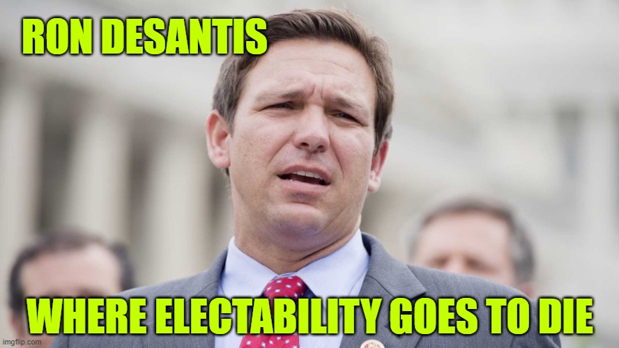 goes to die... | RON DESANTIS; WHERE ELECTABILITY GOES TO DIE | image tagged in ron desantis,pathetic,psychopath,loser | made w/ Imgflip meme maker