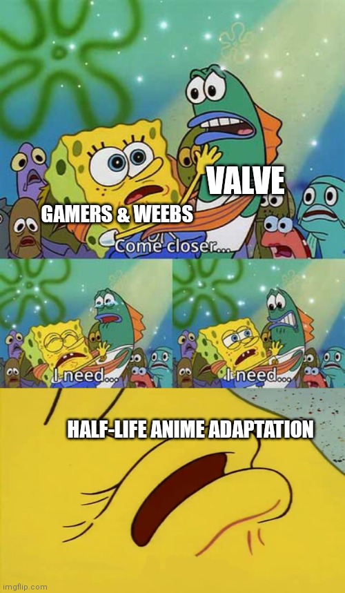 Valve should do it! | VALVE; GAMERS & WEEBS; HALF-LIFE ANIME ADAPTATION | image tagged in spongebob come closer template,half-life,anime adaptation,video games | made w/ Imgflip meme maker