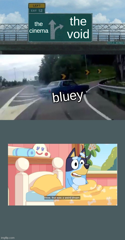 Left Exit 12 Off Ramp | the cinema; the void; bluey | image tagged in memes,left exit 12 off ramp,bluey | made w/ Imgflip meme maker