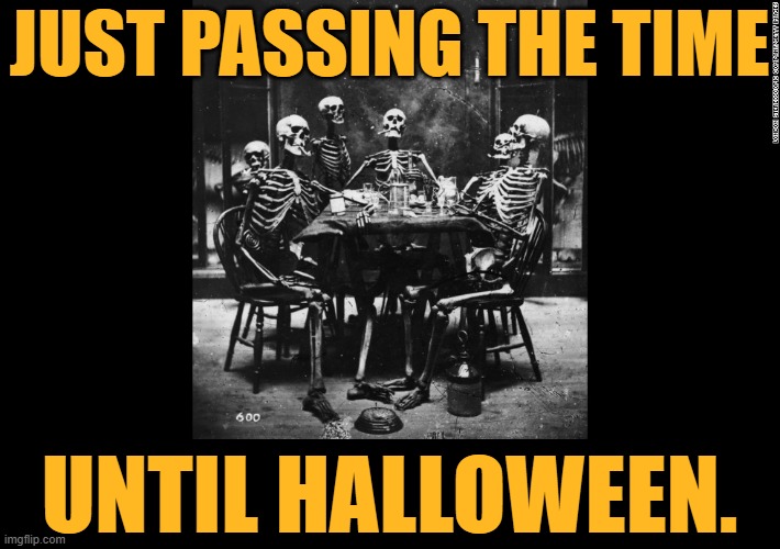 A Skeleton Crew | JUST PASSING THE TIME; UNTIL HALLOWEEN. | image tagged in memes,fun,halloween,skeletons,passing,time | made w/ Imgflip meme maker