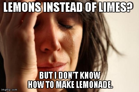First World Problems | LEMONS INSTEAD OF LIMES? BUT I DON'T KNOW HOW TO MAKE LEMONADE. | image tagged in memes,first world problems | made w/ Imgflip meme maker