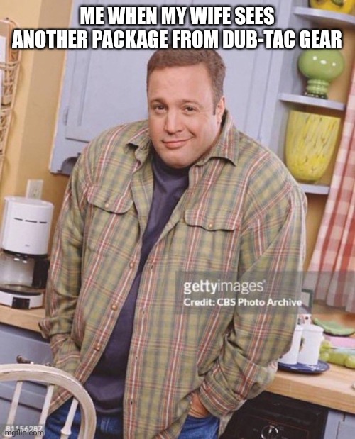 Kevin James | ME WHEN MY WIFE SEES ANOTHER PACKAGE FROM DUB-TAC GEAR | image tagged in kevin james | made w/ Imgflip meme maker