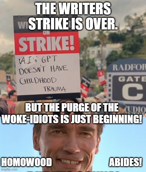 An end to picketing, a start to purging. | THE WRITERS STRIKE IS OVER. BUT THE PURGE OF THE WOKE-IDIOTS IS JUST BEGINNING! HOMOWOOD                               ABIDES! | image tagged in a i childhood trauma,memes,funny,writers strike,woke,hollywood | made w/ Imgflip meme maker
