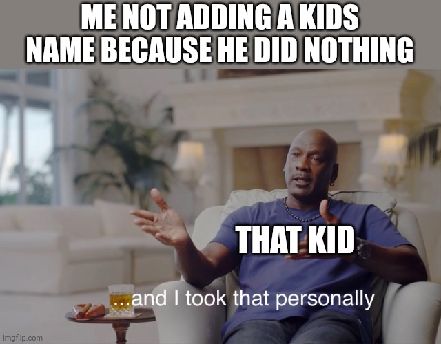 and I took that personally | ME NOT ADDING A KIDS NAME BECAUSE HE DID NOTHING; THAT KID | image tagged in and i took that personally | made w/ Imgflip meme maker
