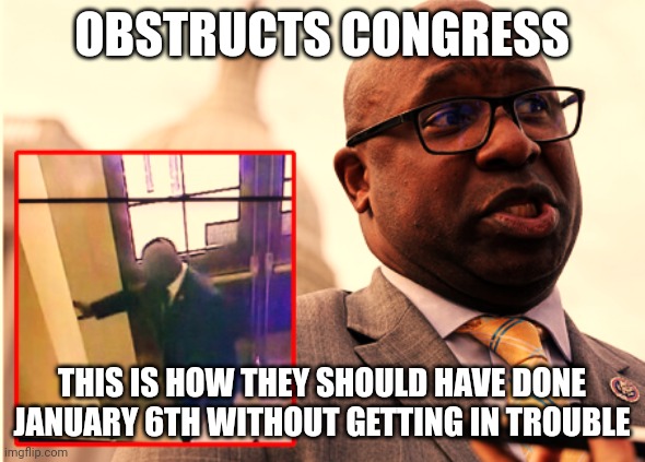 Rep Jamaal Bowman (D-NY) | OBSTRUCTS CONGRESS; THIS IS HOW THEY SHOULD HAVE DONE JANUARY 6TH WITHOUT GETTING IN TROUBLE | image tagged in rep jamaal bowman d-ny | made w/ Imgflip meme maker