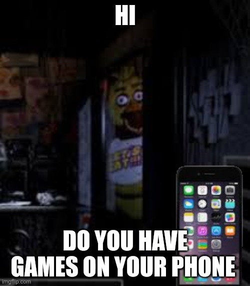 You Have Games On Your Phone? | HI; DO YOU HAVE GAMES ON YOUR PHONE | image tagged in chica looking in window fnaf,games,phone,funny,memes | made w/ Imgflip meme maker