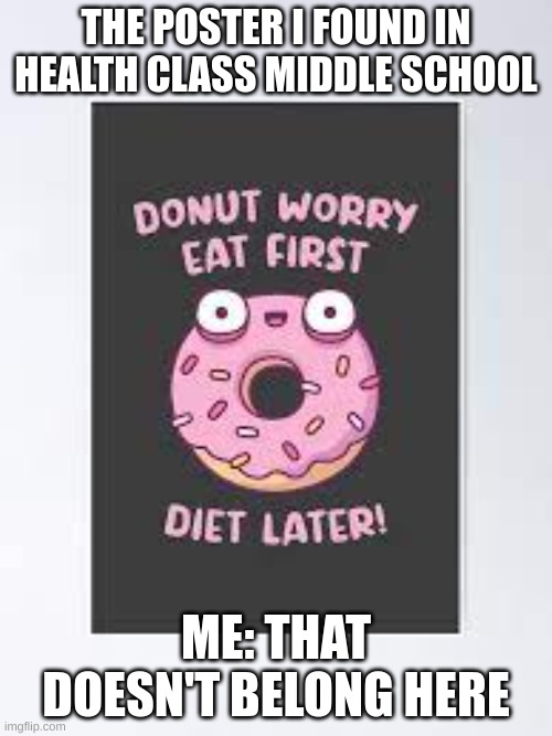 donut | THE POSTER I FOUND IN HEALTH CLASS MIDDLE SCHOOL; ME: THAT DOESN'T BELONG HERE | image tagged in funny memes | made w/ Imgflip meme maker