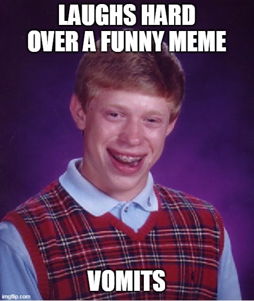 Bad Luck Brian | LAUGHS HARD OVER A FUNNY MEME; VOMITS | image tagged in memes,bad luck brian,meme | made w/ Imgflip meme maker