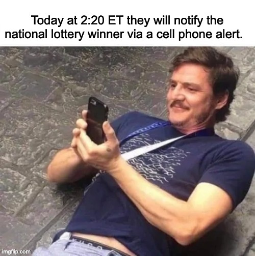 PEDRO PASCAL LOOKS AT PHONE | Today at 2:20 ET they will notify the national lottery winner via a cell phone alert. | image tagged in pedro pascal looks at phone | made w/ Imgflip meme maker