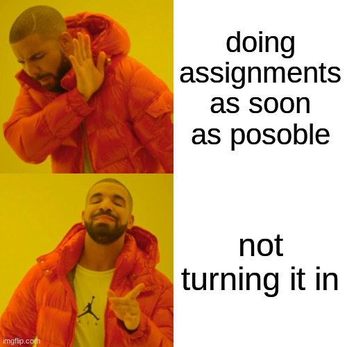 Drake Hotline Bling Meme | doing assignments as soon as posoble; not turning it in | image tagged in memes,drake hotline bling | made w/ Imgflip meme maker