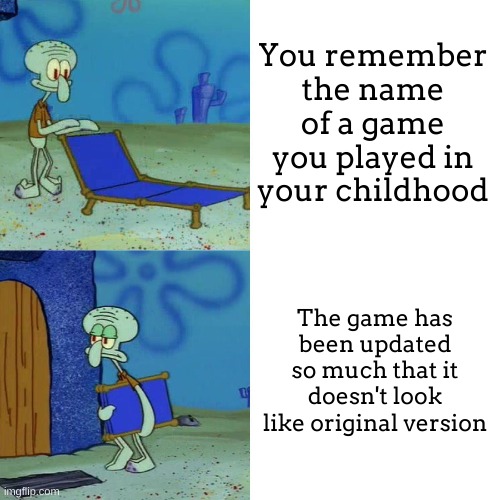 I hate when devs update a game too much :,( | You remember the name of a game you played in your childhood; The game has been updated so much that it doesn't look like original version | image tagged in squidward chair | made w/ Imgflip meme maker