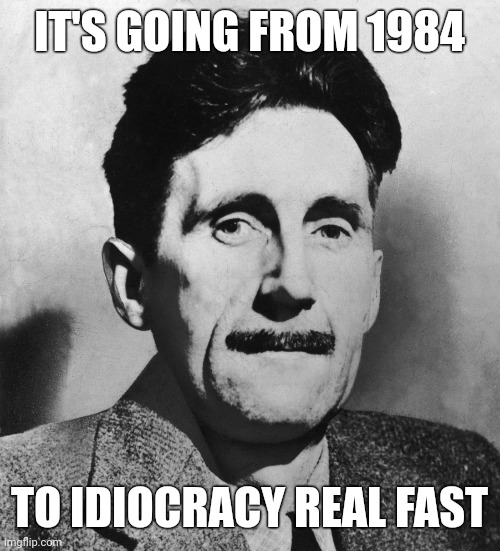 I'm telling you Idiocracy was a documentary. | IT'S GOING FROM 1984; TO IDIOCRACY REAL FAST | image tagged in orwell | made w/ Imgflip meme maker