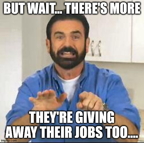 but wait there's more | BUT WAIT... THERE'S MORE THEY'RE GIVING AWAY THEIR JOBS TOO.... | image tagged in but wait there's more | made w/ Imgflip meme maker